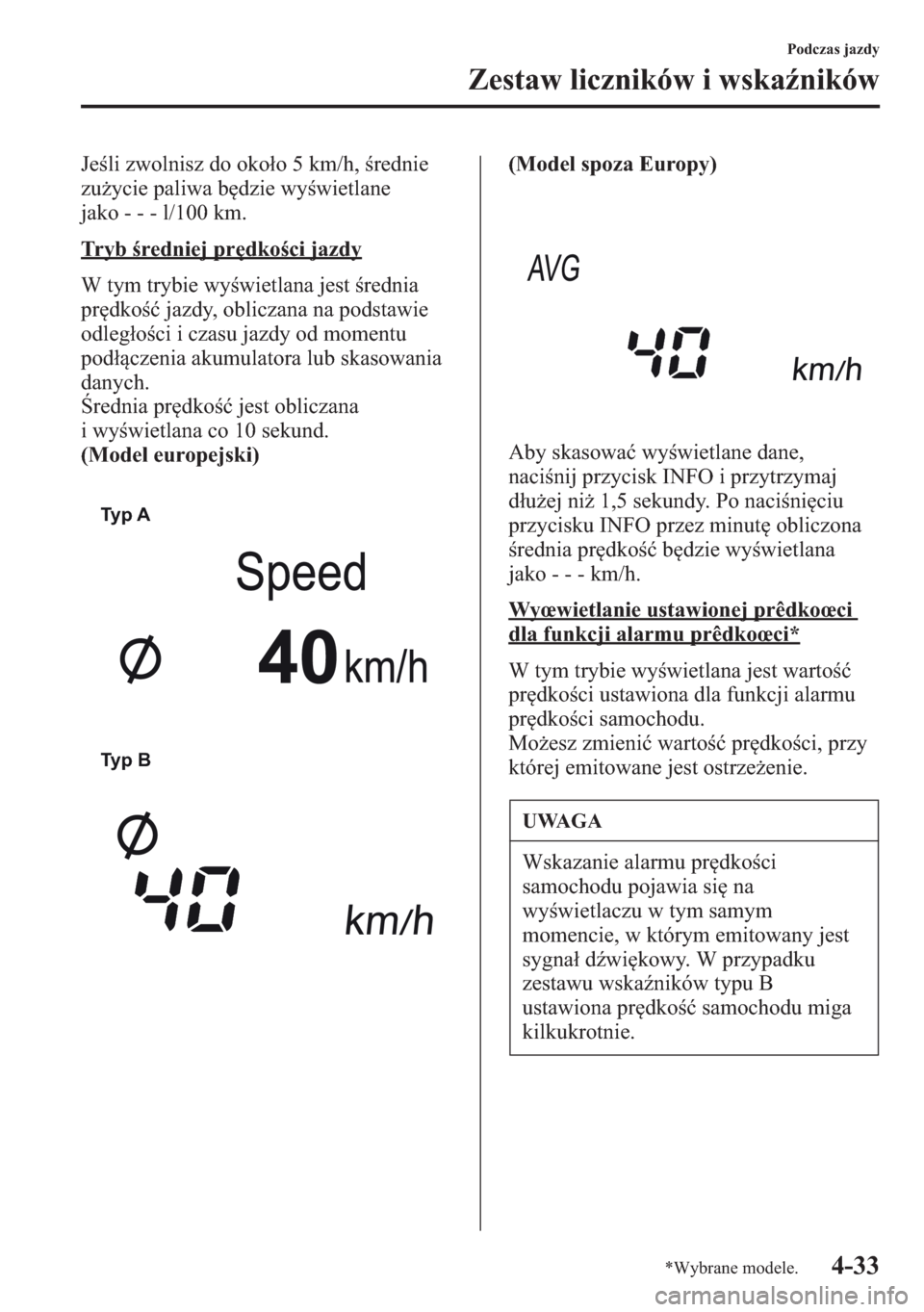 MAZDA MODEL CX-5 2013  Instrukcja Obsługi (in Polish) 4-33
Podczas jazdy
Zestaw liczników i wskaników
Jeli zwolnisz do okoo 5 km/h, rednie 
zuycie paliwa bdzie wywietlane  
jako - - - l/100 km.
Tryb redniej prdkoci jazdy
W tym trybie wywietl