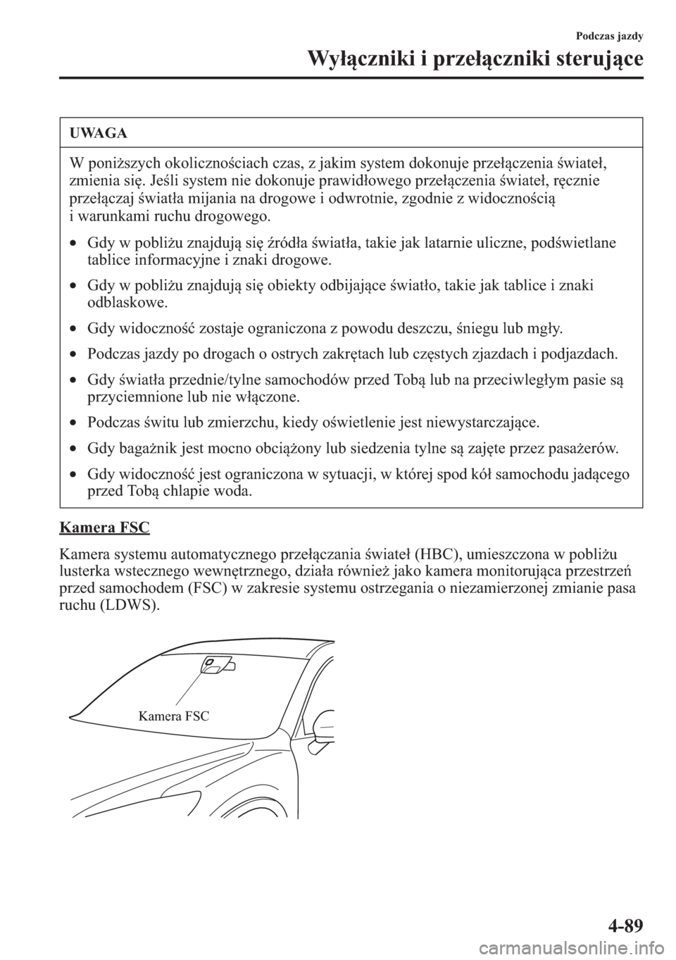 MAZDA MODEL CX-5 2013  Instrukcja Obsługi (in Polish) 4-89
Podczas jazdy
Wyczniki i przeczniki sterujce
Kamera FSC
Kamera systemu automatycznego przeczania wiate (HBC), umieszczona w pobliu 
lusterka wstecznego wewntrznego, dziaa równie jak