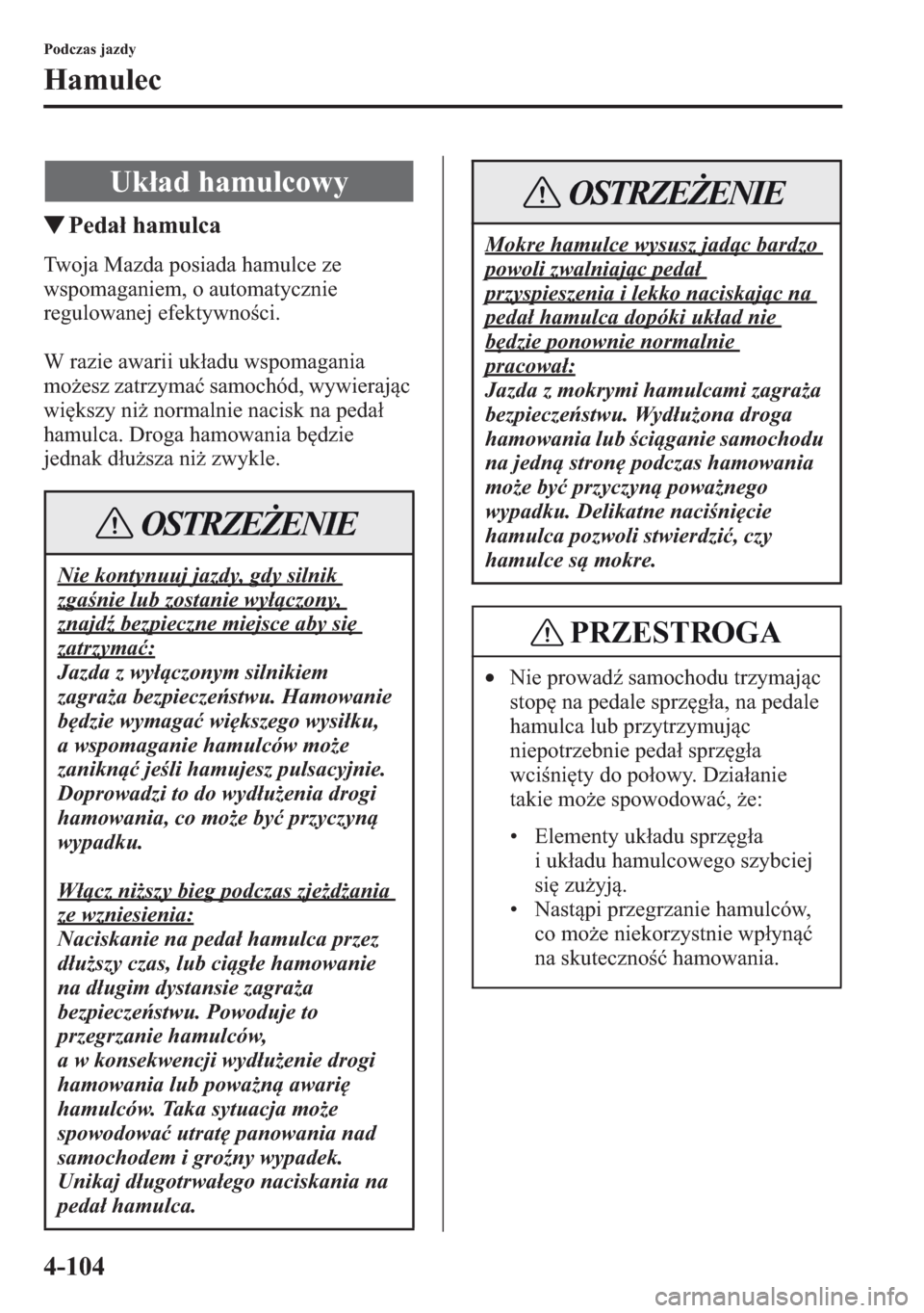 MAZDA MODEL CX-5 2013  Instrukcja Obsługi (in Polish) 4-104
Podczas jazdy
Hamulec
tPeda hamulca
Twoja Mazda posiada hamulce ze 
wspomaganiem, o automatycznie 
regulowanej efektywnoci.
W razie awarii ukadu wspomagania 
moesz zatrzyma samochód, wywie