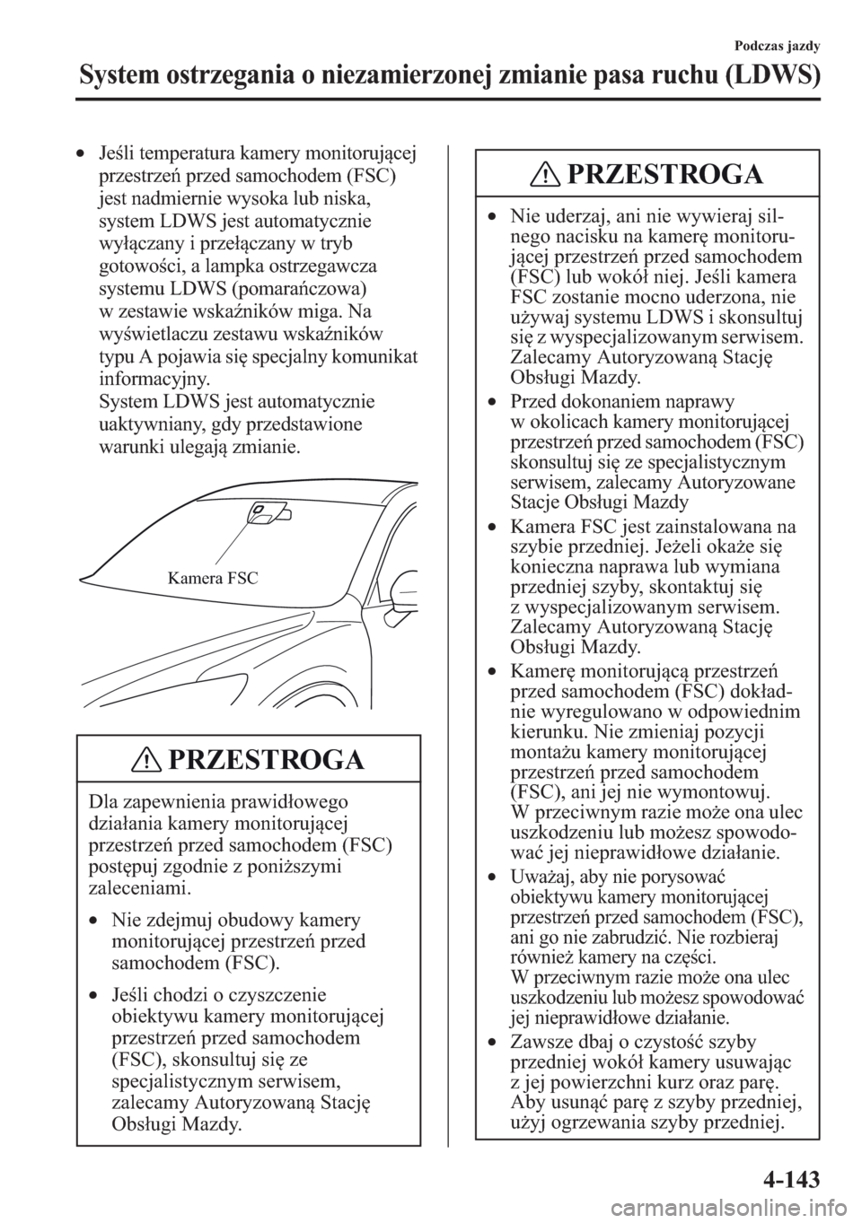 MAZDA MODEL CX-5 2013  Instrukcja Obsługi (in Polish) 4-143
Podczas jazdy
System ostrzegania o niezamierzonej zmianie pasa ruchu (LDWS)
•Jeli temperatura kamery monitorujcej 
przestrze przed samochodem (FSC) 
jest nadmiernie wysoka lub niska, 
syste