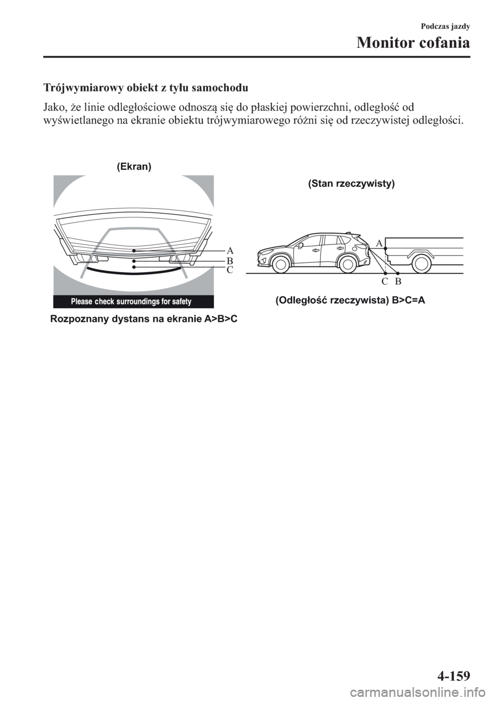 MAZDA MODEL CX-5 2013  Instrukcja Obsługi (in Polish) 4-159
Podczas jazdy
Monitor cofania
Trójwymiarowy obiekt z tyu samochodu
Jako, e linie odlegociowe odnosz si do paskiej powierzchni, odlego od 
wywietlanego na ekranie obiektu trójwymiaro
