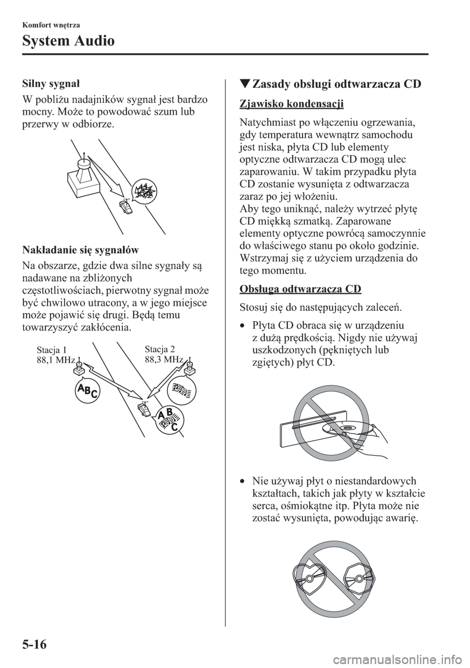 MAZDA MODEL CX-5 2013  Instrukcja Obsługi (in Polish) 5-16
Komfort wntrza
System Audio
Silny sygna
W pobliu nadajników sygna jest bardzo 
mocny. Moe to powodowa szum lub 
przerwy w odbiorze.
Nakadanie si sygnaów
Na obszarze, gdzie dwa silne sy