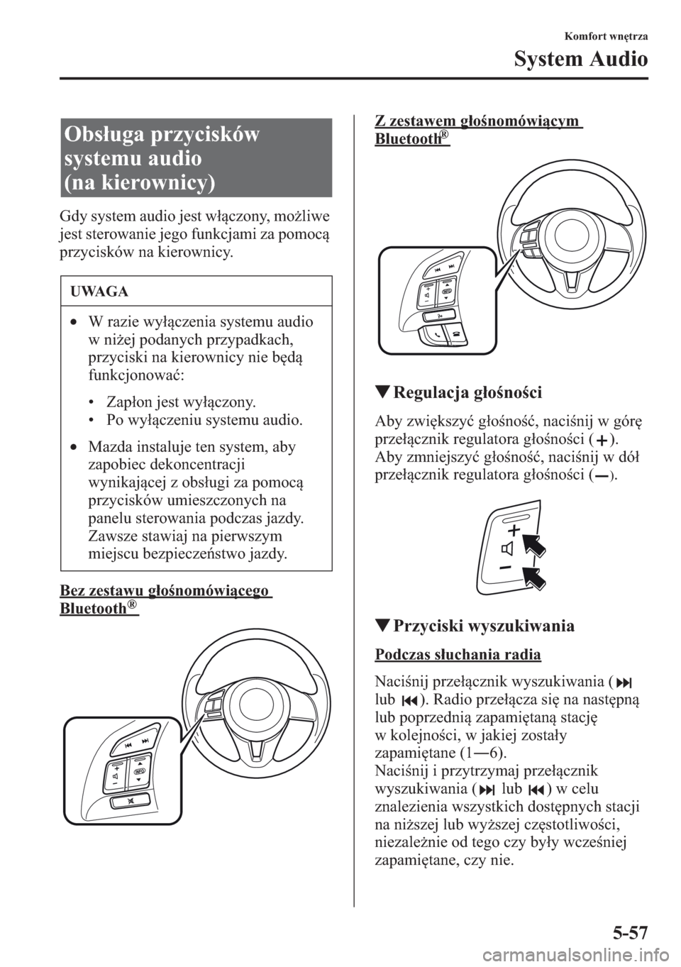 MAZDA MODEL CX-5 2013  Instrukcja Obsługi (in Polish) 5-57
Komfort wntrza
System Audio
Gdy system audio jest wczony, moliwe 
jest sterowanie jego funkcjami za pomoc 
przycisków na kierownicy.
Bez zestawu gonomówicego 
Bluetooth    ®
Z zestawem