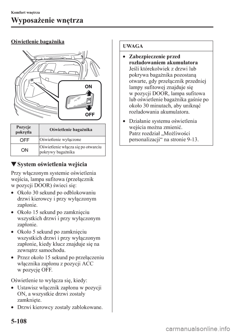 MAZDA MODEL CX-5 2013  Instrukcja Obsługi (in Polish) 5-108
Komfort wntrza
Wyposaenie wntrza
Owietlenie baganika
tSystem owietlenia wejcia
Przy wczonym systemie owietlenia 
wejcia, lampa sufitowa (przecznik 
w
 pozycji DOOR) wieci si:
•O
