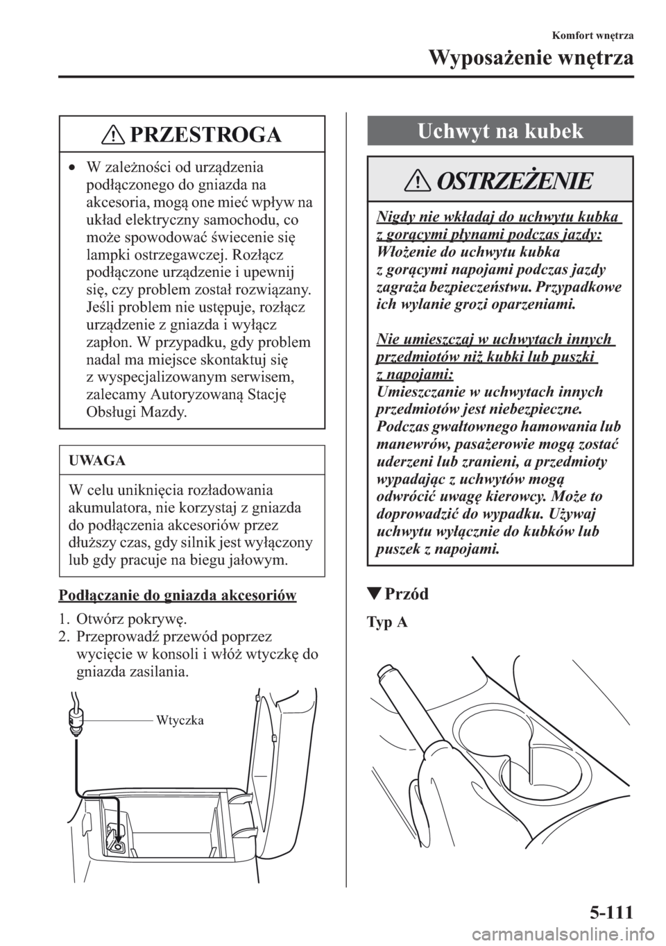 MAZDA MODEL CX-5 2013  Instrukcja Obsługi (in Polish) 5-111
Komfort wntrza
Wyposaenie wntrza
Podczanie do gniazda akcesoriów
1. Otwórz pokryw.
2. Przeprowad	 przewód poprzez 
wycicie w konsoli i wó wtyczk do 
gniazda zasilania.
tPrzód
Ty p
