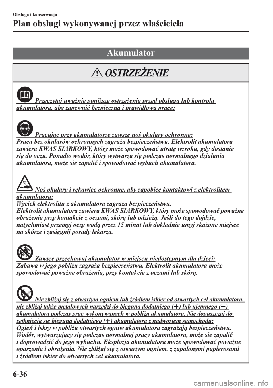 MAZDA MODEL CX-5 2013  Instrukcja Obsługi (in Polish) 6-36
Obsuga i konserwacja
Plan obsugi wykonywanej przez waciciela
Akumulator
 Przeczytaj uwanie ponisze ostrzeenia przed obs
ug	 lub kontrol	 
akumulatora, aby zapewni bezpieczn	 i prawid
ow	 