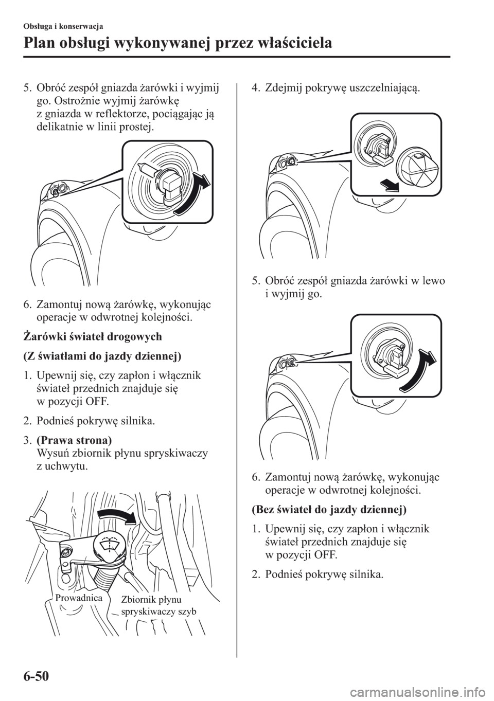 MAZDA MODEL CX-5 2013  Instrukcja Obsługi (in Polish) 6-50
Obsuga i konserwacja
Plan obsugi wykonywanej przez waciciela
5. Obró zespó gniazda arówki i wyjmij 
go. Ostronie wyjmij arówk 
z gniazda w reflektorze, pocigajc j 
delikatnie w l