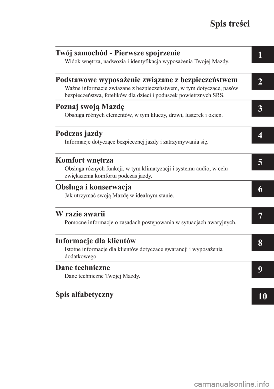 MAZDA MODEL CX-5 2013  Instrukcja Obsługi (in Polish) Spis treci
1
2
3
4
5
6
7
8
9
10
Twój samochód - Pierwsze spojrzenie
Widok wntrza, nadwozia i identyfikacja wyposaenia Twojej Mazdy.
Podstawowe wyposaenie zwizane z bezpiecze	stwem
Wane informa