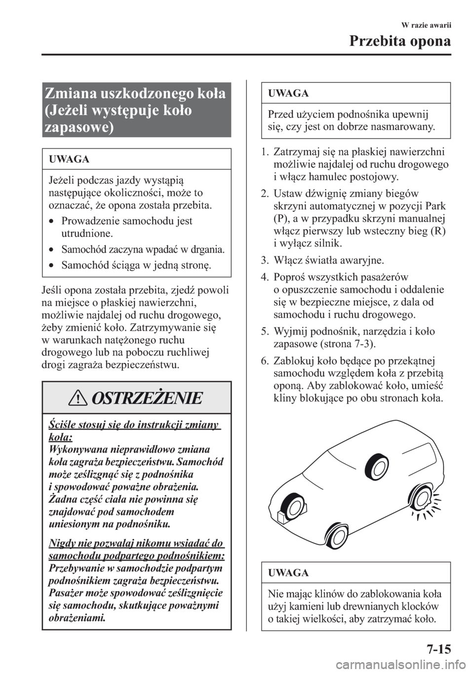 MAZDA MODEL CX-5 2013  Instrukcja Obsługi (in Polish) 7-15
W razie awarii
Przebita opona
Jeli opona zostaa przebita, zjed	 powoli 
na miejsce o paskiej nawierzchni, 
moliwie najdalej od ruchu drogowego, 
eby zmieni koo. Zatrzymywanie si 
w warunk