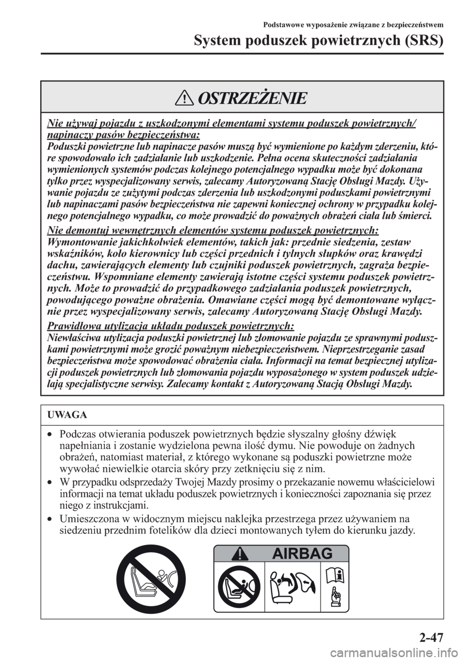 MAZDA MODEL CX-5 2013  Instrukcja Obsługi (in Polish) 2-47
Podstawowe wyposaenie zwizane z bezpiecze	stwem
System poduszek powietrznych (SRS)
Nie uywaj pojazdu z uszkodzonymi elementami systemu poduszek powietrznych/
napinaczy pasów bezpieczestwa:
P