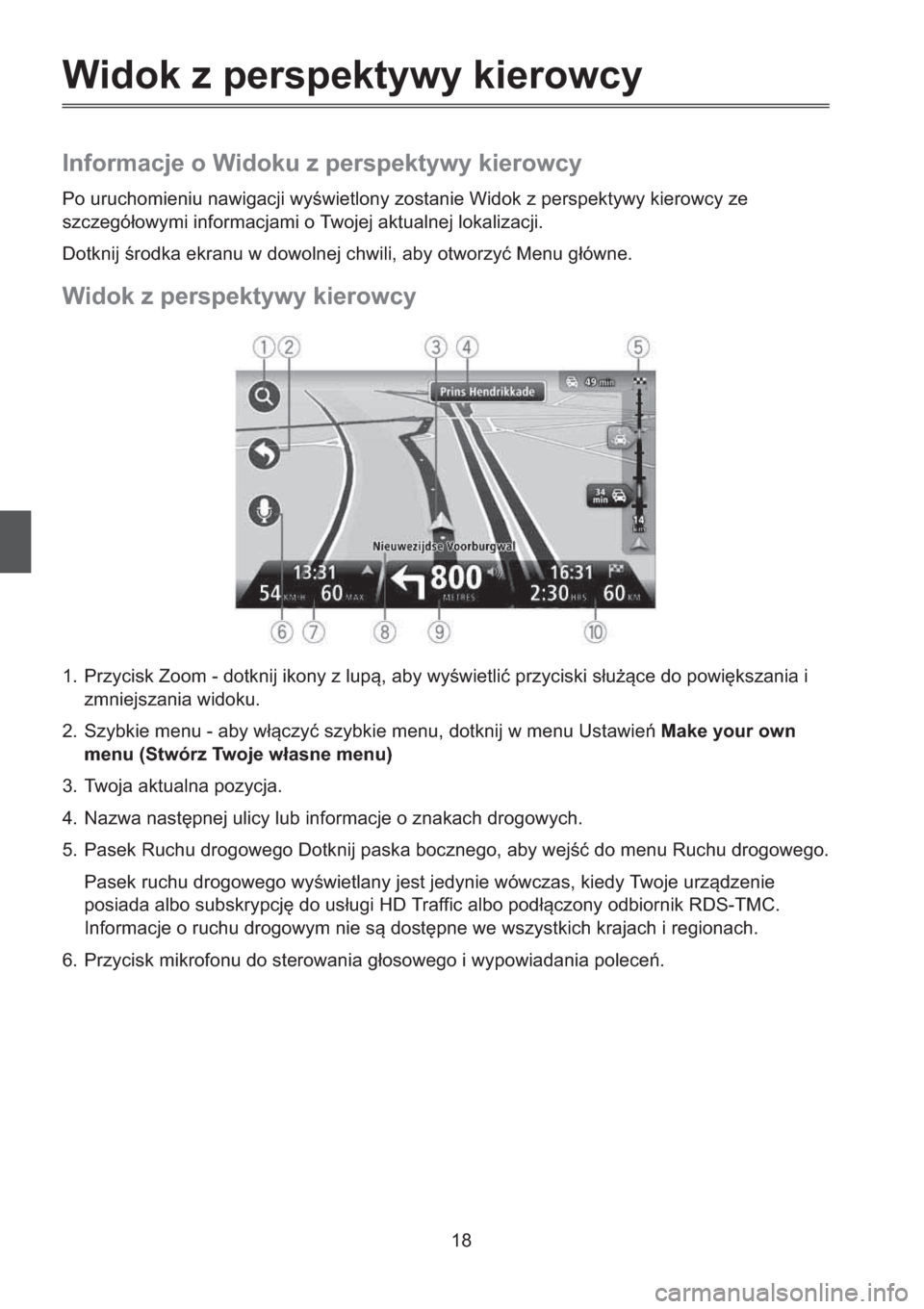 MAZDA MODEL CX-5 2013   Instrukcja nawigacji (in Polish) 18
Widok z perspektywy kierowcy
Informacje o Widoku z perspektywy kierowcy
Po uruchomieniu nawigacji wywietlony zostanie Widok z perspektywy kierowcy ze 
szczegóowymi informacjami o Twojej aktualne