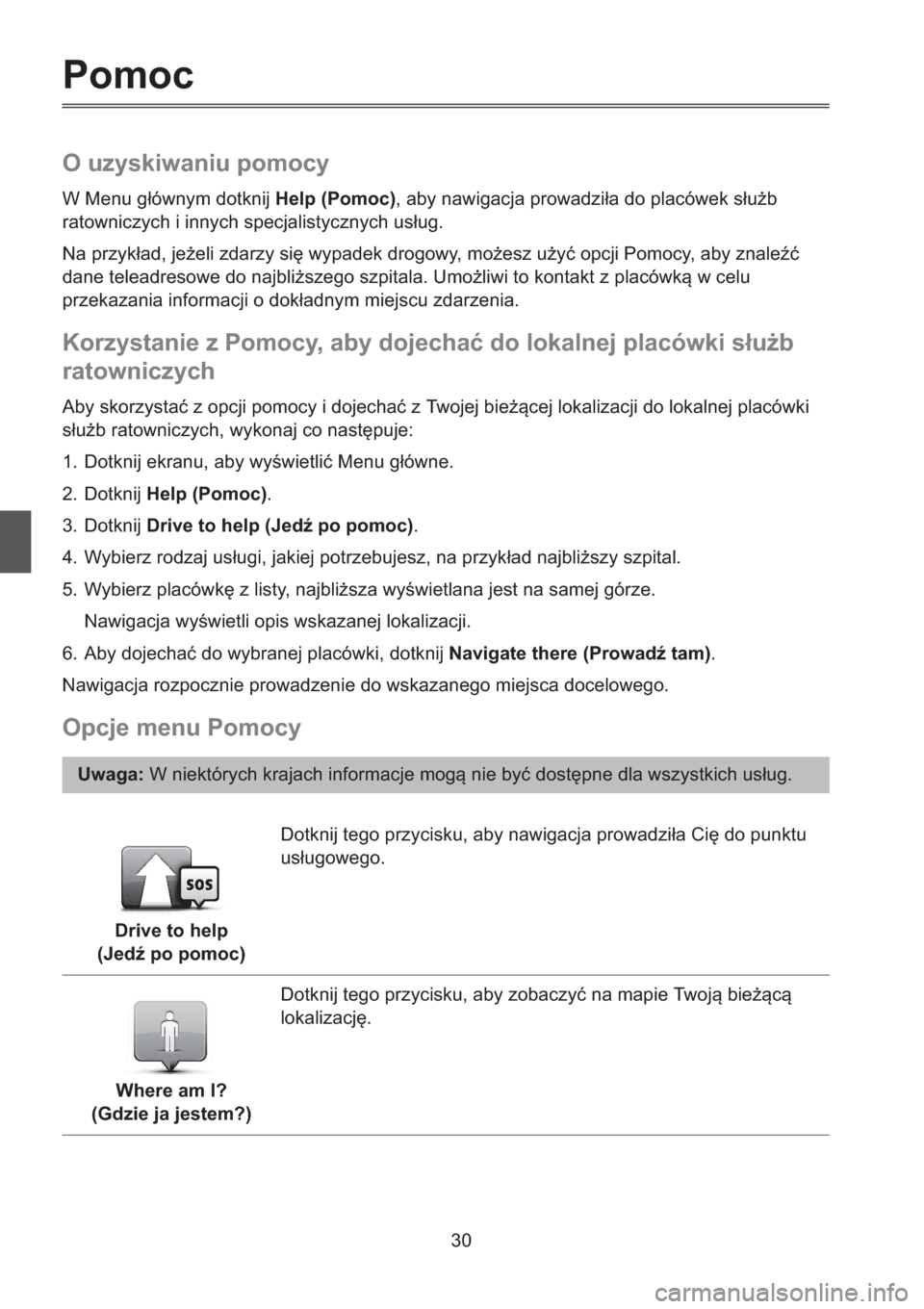 MAZDA MODEL CX-5 2013   Instrukcja nawigacji (in Polish) 30
Pomoc
O uzyskiwaniu pomocy
W Menu gównym dotknij Help (Pomoc), aby nawigacja prowadzia do placówek sub 
ratowniczych i innych specjalistycznych usug. 
Na przykad, jeeli zdarzy si wypadek 