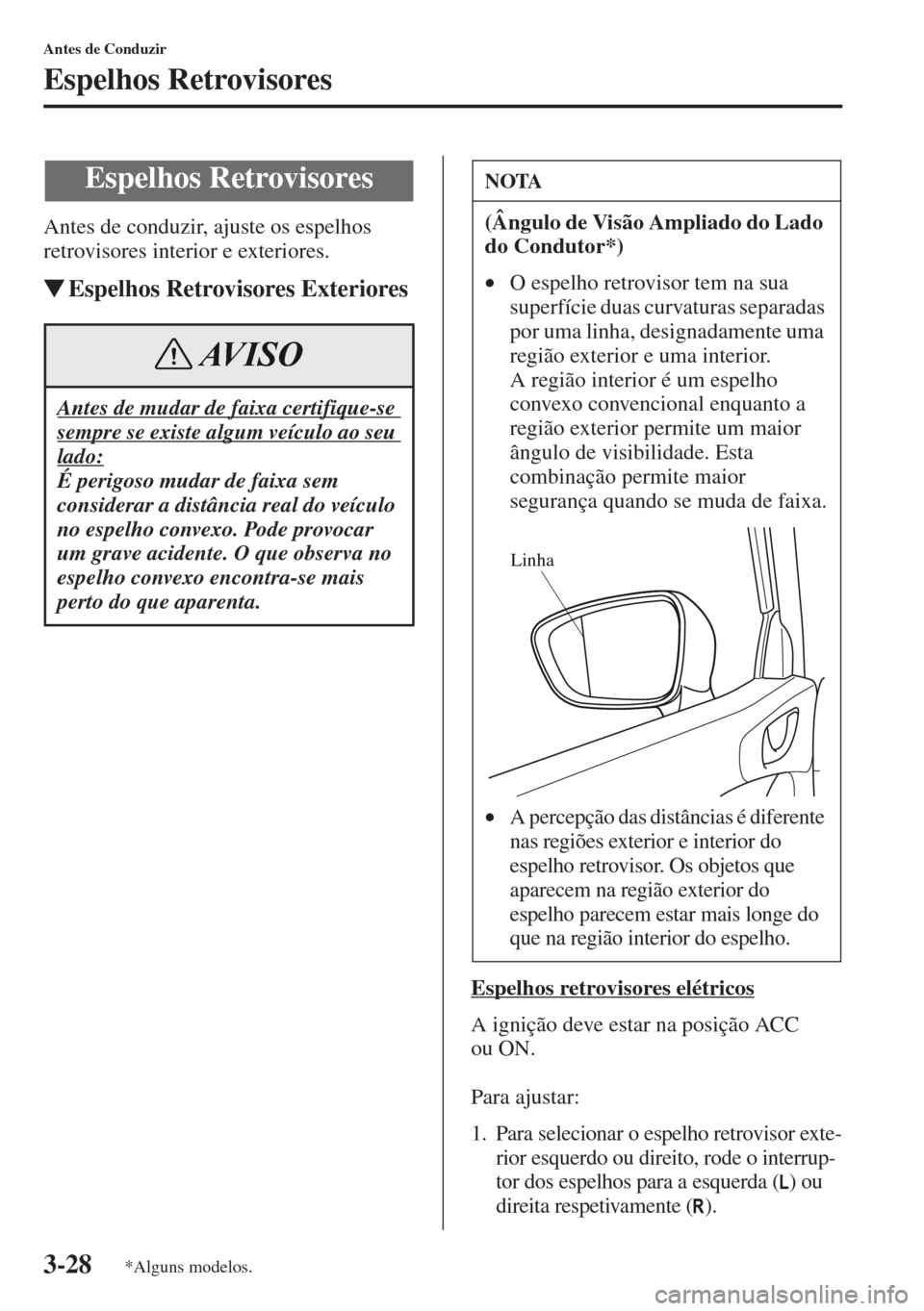 MAZDA MODEL CX-5 2013  Manual do proprietário (in Portuguese) 3-28
Antes de Conduzir
Espelhos Retrovisores
Antes de conduzir, ajuste os espelhos 
retrovisores interior e exteriores.
Espelhos Retrovisores Exteriores
Espelhos retrovisores elétricos
A ignição d
