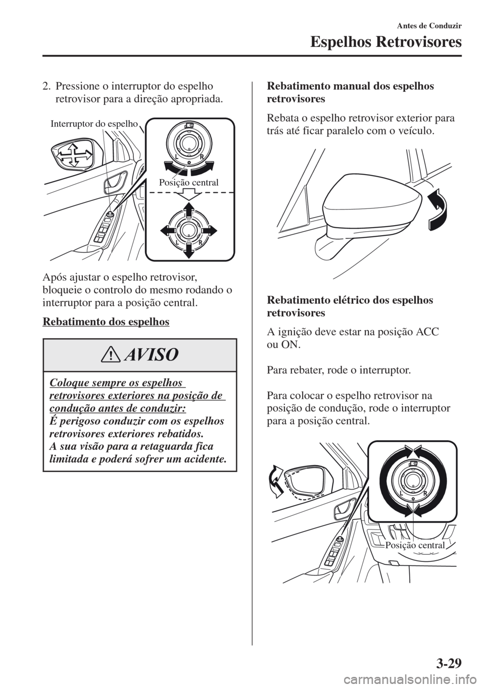 MAZDA MODEL CX-5 2013  Manual do proprietário (in Portuguese) 3-29
Antes de Conduzir
Espelhos Retrovisores
2. Pressione o interruptor do espelho 
retrovisor para a direção apropriada.
Após ajustar o espelho retrovisor, 
bloqueie o controlo do mesmo rodando o 