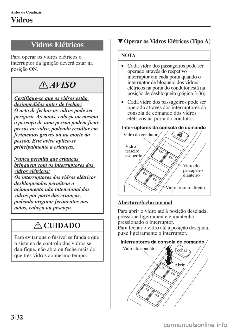 MAZDA MODEL CX-5 2013  Manual do proprietário (in Portuguese) 3-32
Antes de Conduzir
Vidros
Para operar os vidros elétricos o 
interruptor da ignição deverá estar na 
posição ON.
Operar os Vidros Elétricos (Tipo A)
Abertura/fecho normal
Para abrir o vidr