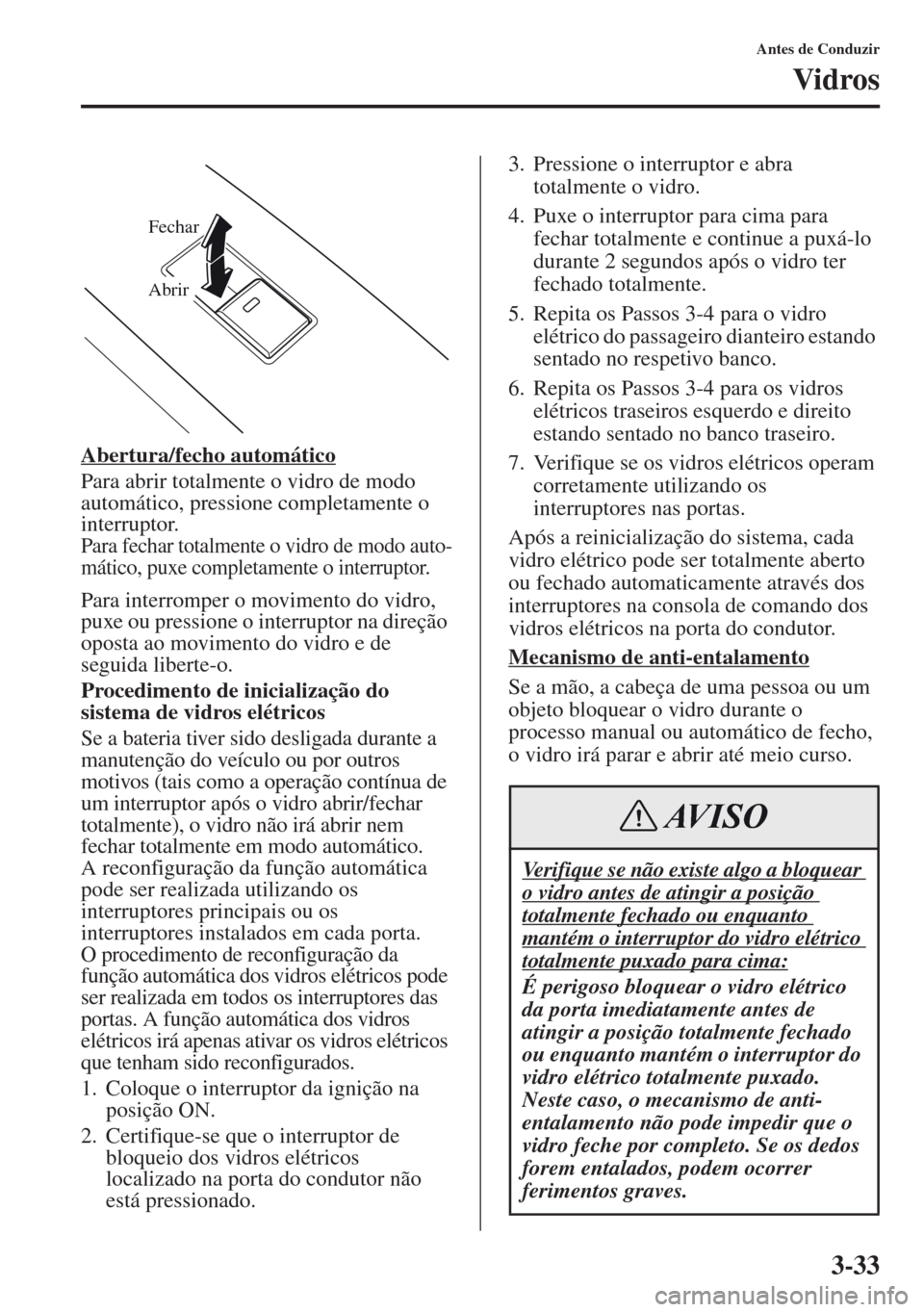 MAZDA MODEL CX-5 2013  Manual do proprietário (in Portuguese) 3-33
Antes de Conduzir
Vidros
Abertura/fecho automático
Para abrir totalmente o vidro de modo 
automático, pressione completamente o 
interruptor.
Para fechar totalmente o vidro de modo auto-
mátic