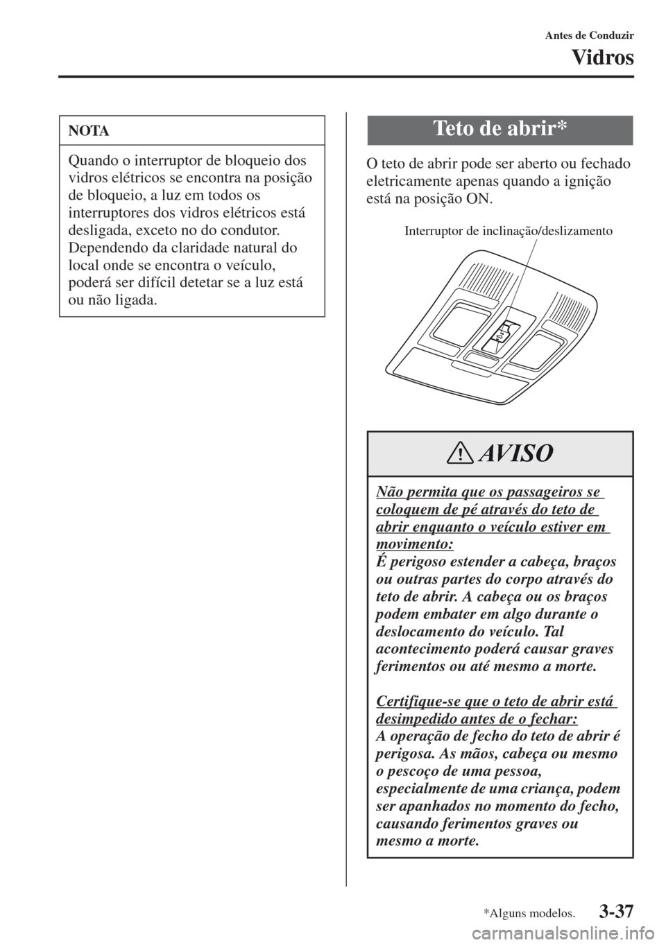 MAZDA MODEL CX-5 2013  Manual do proprietário (in Portuguese) 3-37
Antes de Conduzir
Vidros
O teto de abrir pode ser aberto ou fechado 
eletricamente apenas quando a ignição 
está na posição ON.
NOTA
Quando o interruptor de bloqueio dos 
vidros elétricos s
