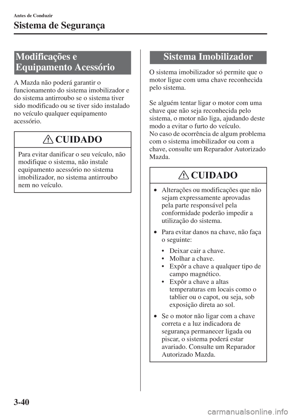MAZDA MODEL CX-5 2013  Manual do proprietário (in Portuguese) 3-40
Antes de Conduzir
Sistema de Segurança
A Mazda não poderá garantir o 
funcionamento do sistema imobilizador e 
do sistema antirroubo se o sistema tiver 
sido modificado ou se tiver sido instal