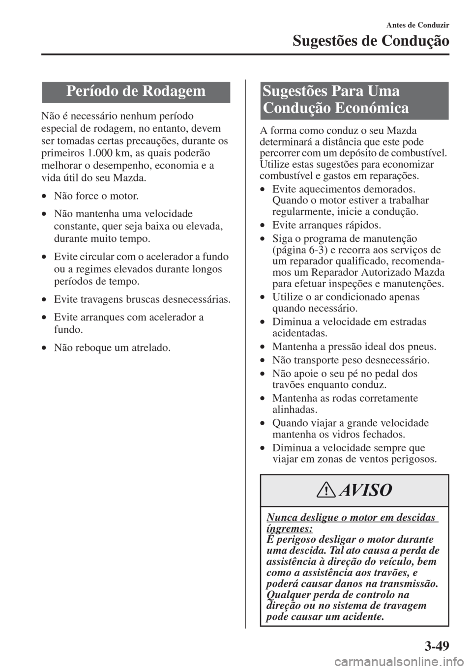 MAZDA MODEL CX-5 2013  Manual do proprietário (in Portuguese) 3-49
Antes de Conduzir
Sugestões de Condução
Não é necessário nenhum período 
especial de rodagem, no entanto, devem 
ser tomadas certas precauções, durante os 
primeiros 1.000 km, as quais p
