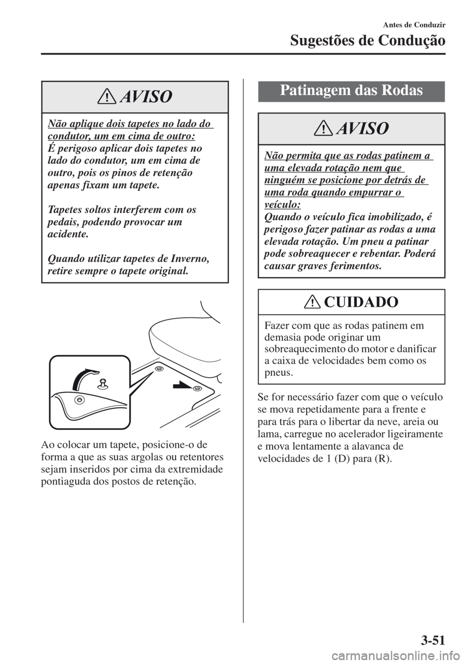 MAZDA MODEL CX-5 2013  Manual do proprietário (in Portuguese) 3-51
Antes de Conduzir
Sugestões de Condução
Ao colocar um tapete, posicione-o de 
forma a que as suas argolas ou retentores 
sejam inseridos por cima da extremidade 
pontiaguda dos postos de reten