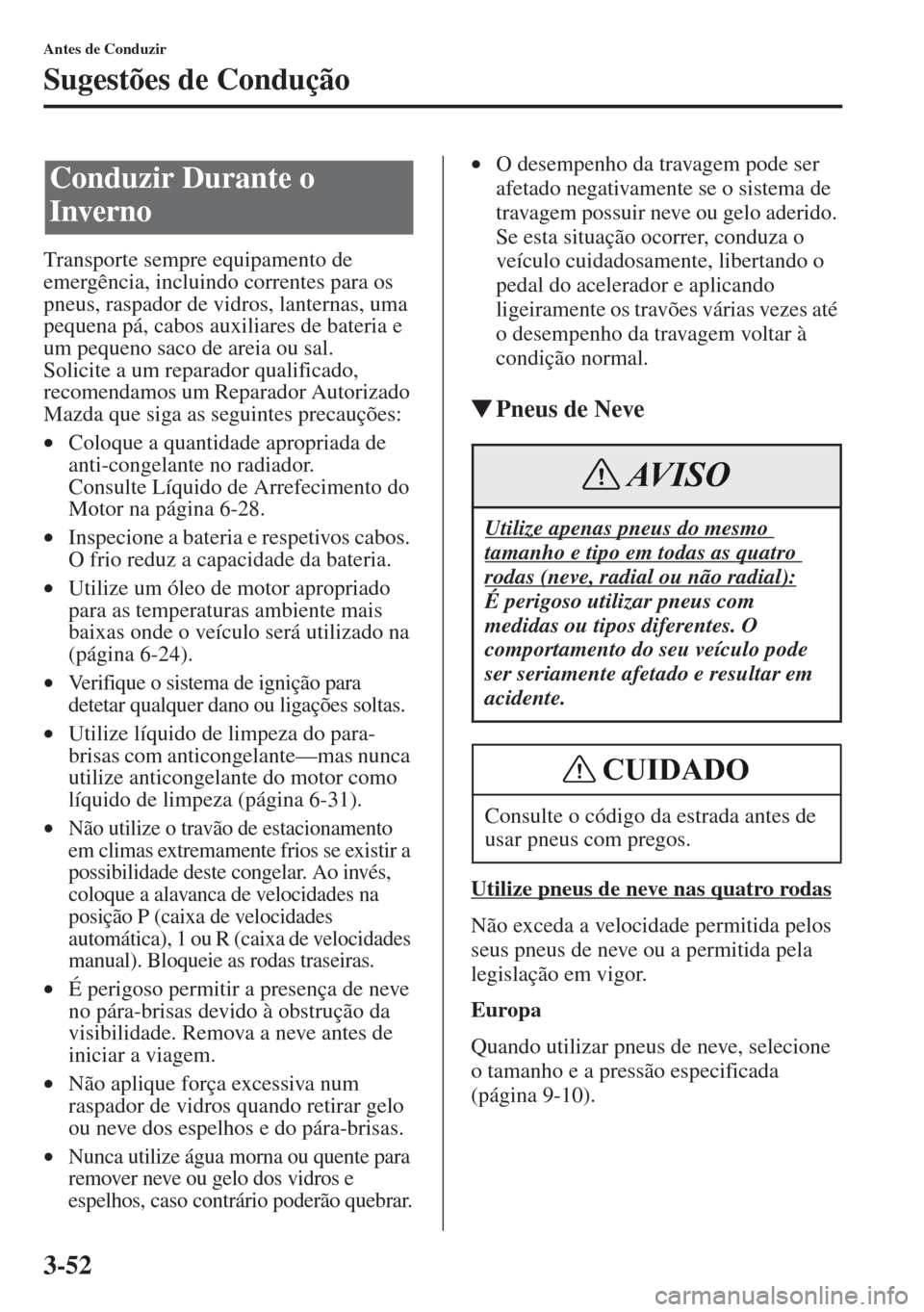 MAZDA MODEL CX-5 2013  Manual do proprietário (in Portuguese) 3-52
Antes de Conduzir
Sugestões de Condução
Transporte sempre equipamento de 
emergência, incluindo correntes para os 
pneus, raspador de vidros, lanternas, uma 
pequena pá, cabos auxiliares de 