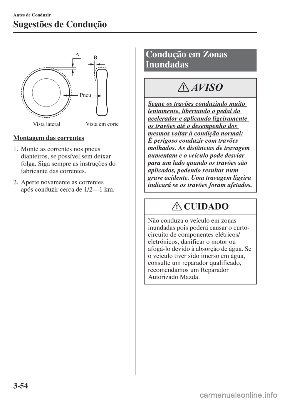 MAZDA MODEL CX-5 2013  Manual do proprietário (in Portuguese) 3-54
Antes de Conduzir
Sugestões de Condução
Montagem das correntes
1. Monte as correntes nos pneus 
dianteiros, se possível sem deixar 
folga. Siga sempre as instruções do 
fabricante das corre