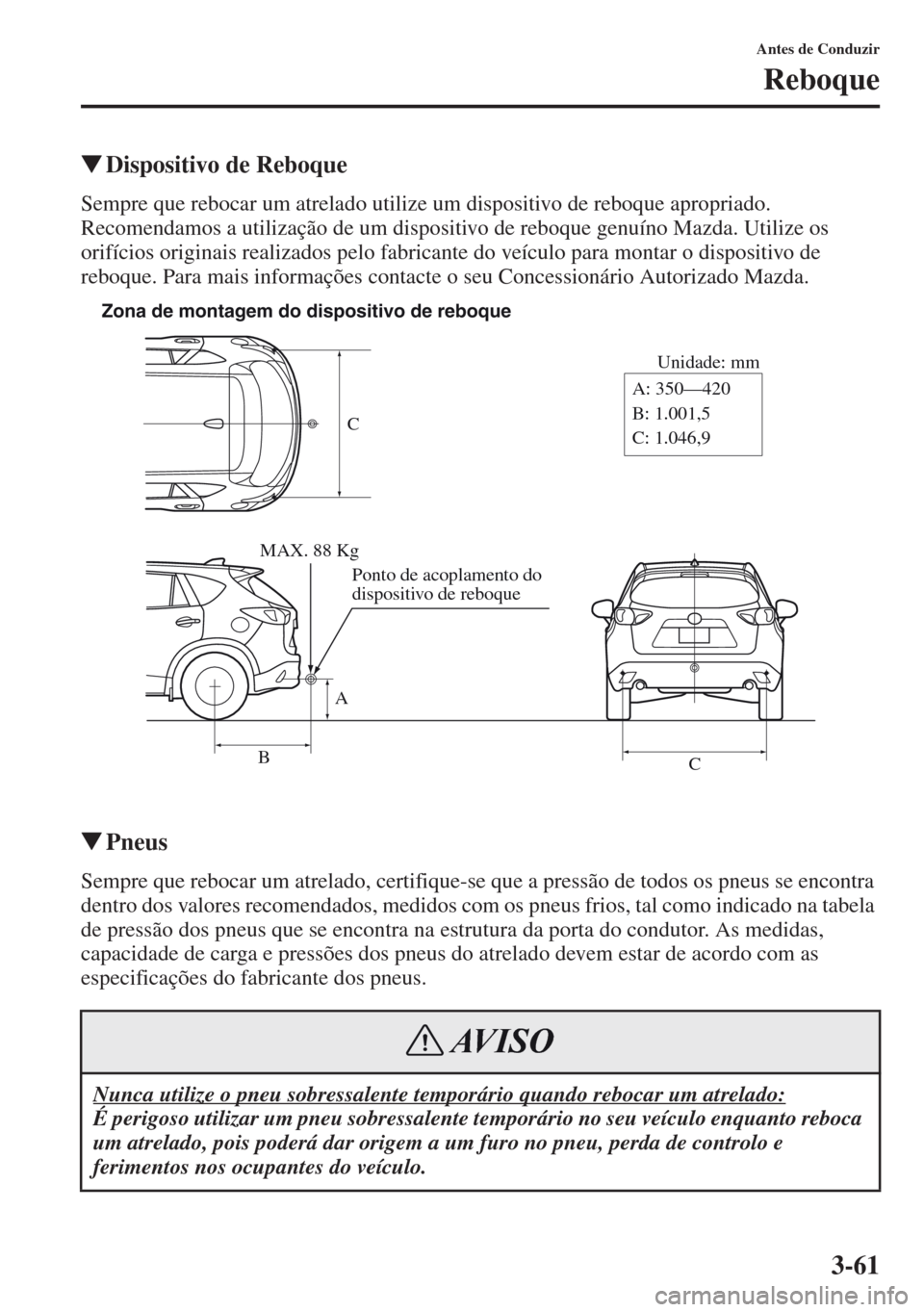 MAZDA MODEL CX-5 2013  Manual do proprietário (in Portuguese) 3-61
Antes de Conduzir
Reboque
Dispositivo de Reboque
Sempre que rebocar um atrelado utilize um dispositivo de reboque apropriado. 
Recomendamos a utilização de um dispositivo de reboque genuíno M