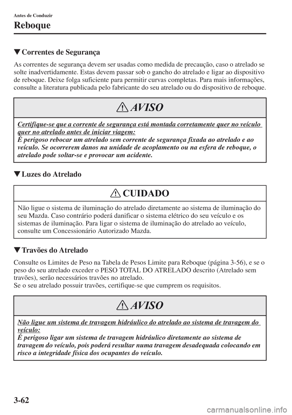 MAZDA MODEL CX-5 2013  Manual do proprietário (in Portuguese) 3-62
Antes de Conduzir
Reboque
Correntes de Segurança
As correntes de segurança devem ser usadas como medida de precaução, caso o atrelado se 
solte inadvertidamente. Estas devem passar sob o gan