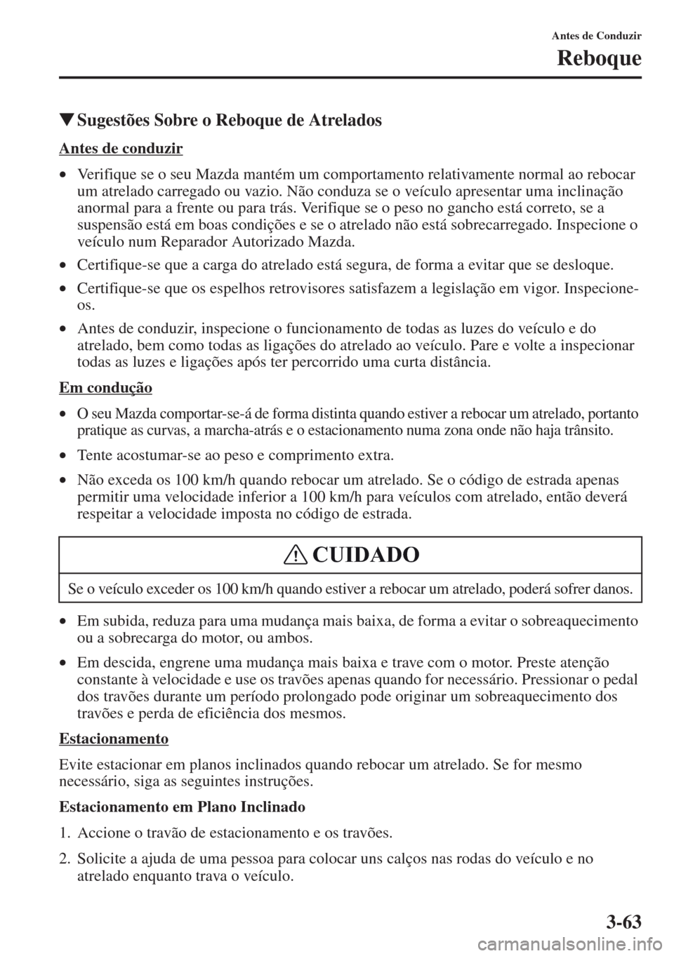 MAZDA MODEL CX-5 2013  Manual do proprietário (in Portuguese) 3-63
Antes de Conduzir
Reboque
Sugestões Sobre o Reboque de Atrelados
Antes de conduzir
•Verifique se o seu Mazda mantém um comportamento relativamente normal ao rebocar 
um atrelado carregado ou