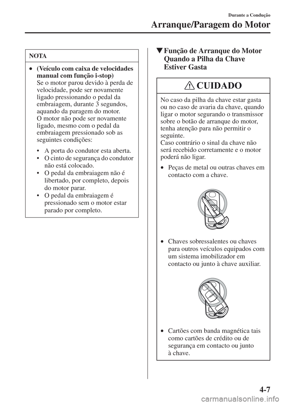 MAZDA MODEL CX-5 2013  Manual do proprietário (in Portuguese) 4-7
Durante a Condução
Arranque/Paragem do Motor
Função de Arranque do Motor 
Quando a Pilha da Chave 
Estiver GastaNOTA
•(Ve