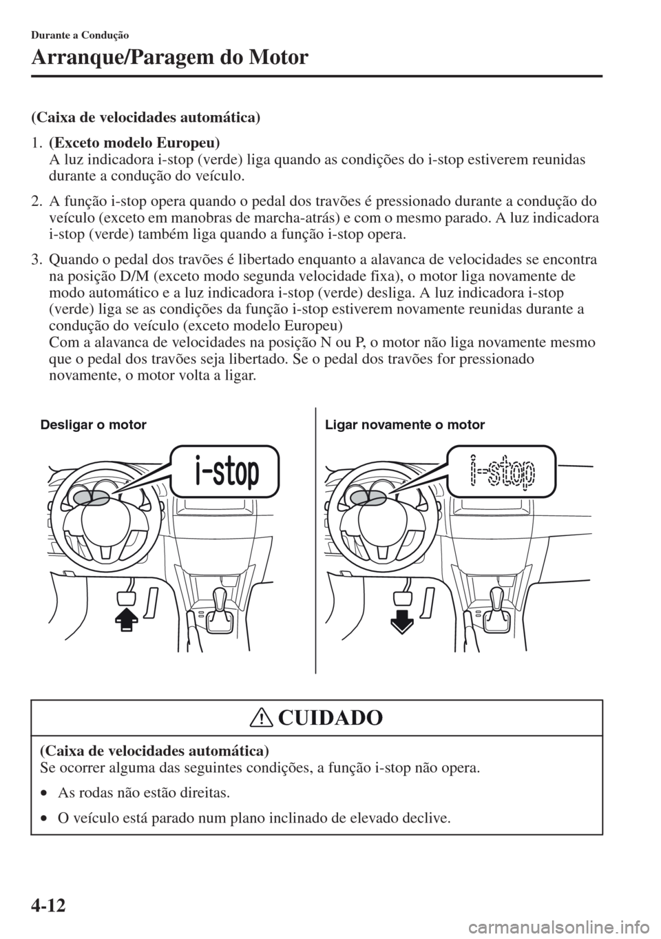 MAZDA MODEL CX-5 2013  Manual do proprietário (in Portuguese) 4-12
Durante a Condução
Arranque/Paragem do Motor
(Caixa de velocidades automática)
1.(Exceto modelo Europeu) 
A luz indicadora i-stop (verde) liga quando as condições do i-stop estiverem reunida