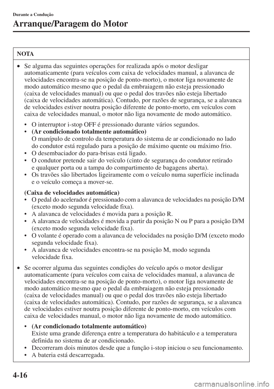 MAZDA MODEL CX-5 2013  Manual do proprietário (in Portuguese) 4-16
Durante a Condução
Arranque/Paragem do Motor
NOTA
•Se alguma das seguintes operações for realizada após o motor desligar 
automaticamente (para veículos com caixa de velocidades manual, a