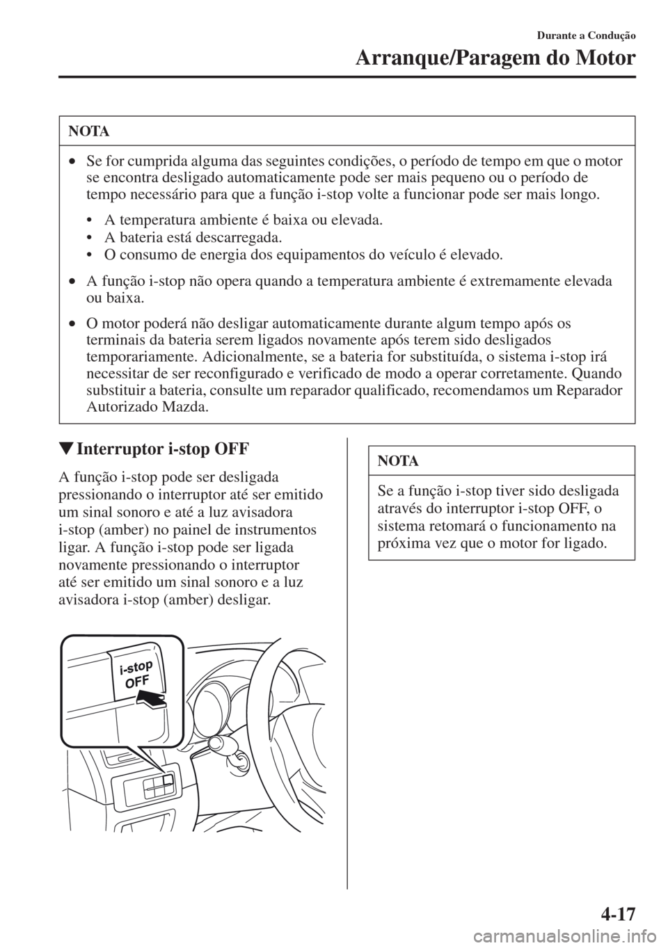 MAZDA MODEL CX-5 2013  Manual do proprietário (in Portuguese) 4-17
Durante a Condução
Arranque/Paragem do Motor
Interruptor i-stop OFF
A função i-stop pode ser desligada 
pressionando o interruptor até ser emitido 
um sinal sonoro e até a luz avisadora 
i