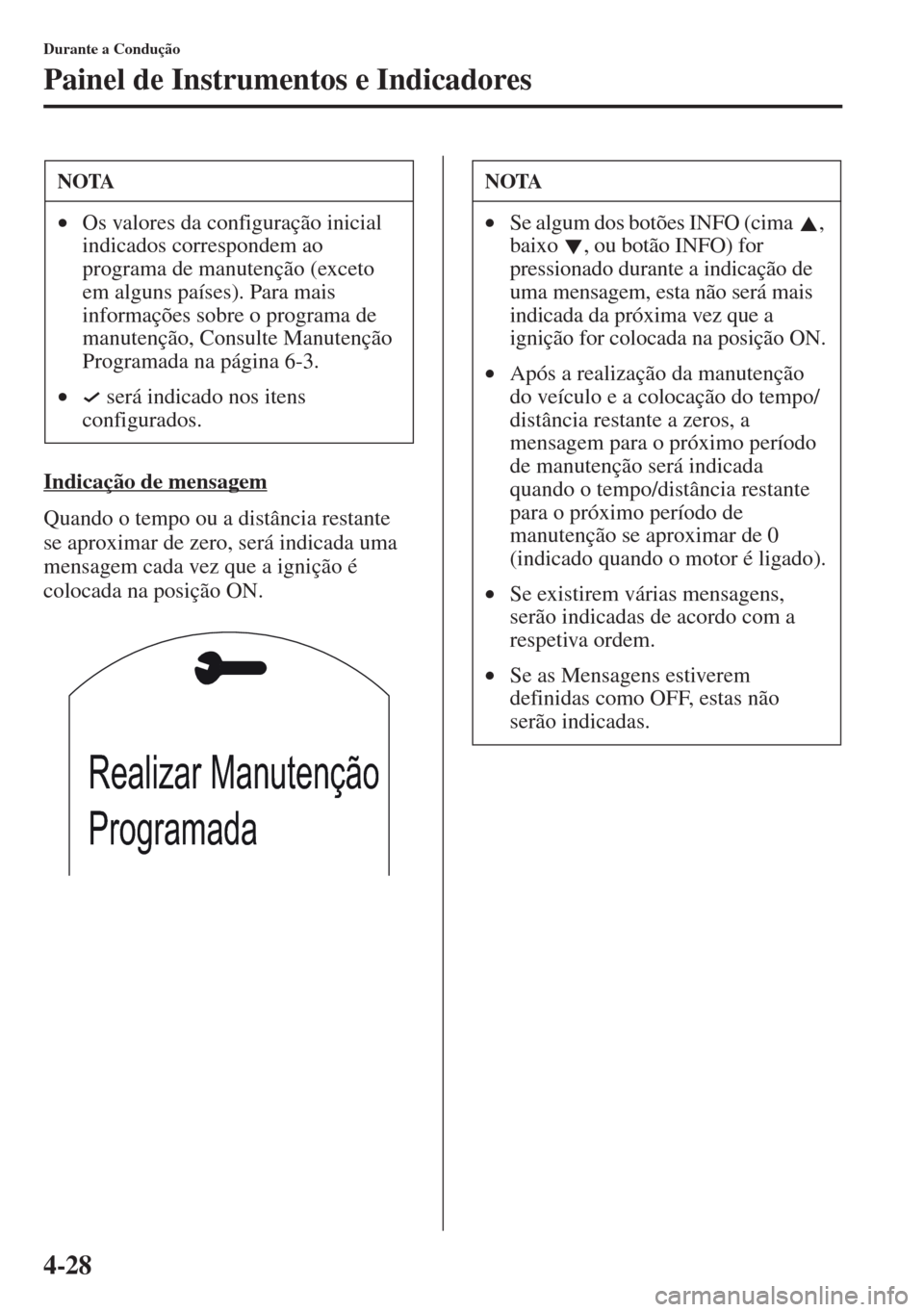 MAZDA MODEL CX-5 2013  Manual do proprietário (in Portuguese) 4-28
Durante a Condução
Painel de Instrumentos e Indicadores
Indicação de mensagem
Quando o tempo ou a distância restante 
se aproximar de zero, será indicada uma 
mensagem cada vez que a igniç