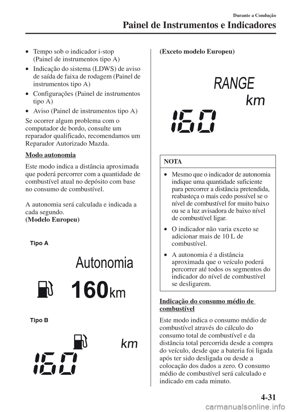 MAZDA MODEL CX-5 2013  Manual do proprietário (in Portuguese) 4-31
Durante a Condução
Painel de Instrumentos e Indicadores
•Tempo sob o indicador i-stop 
(Painel de instrumentos tipo A)
•Indicação do sistema (LDWS) de aviso 
de saída de faixa de rodagem
