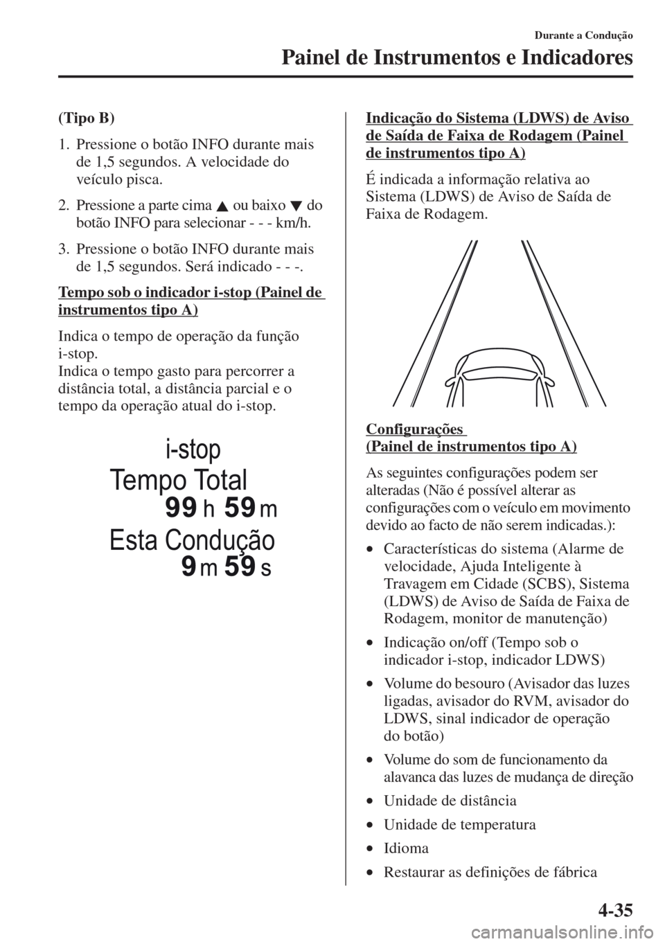 MAZDA MODEL CX-5 2013  Manual do proprietário (in Portuguese) 4-35
Durante a Condução
Painel de Instrumentos e Indicadores
(Tipo B)
1. Pressione o botão INFO durante mais 
de 1,5 segundos. A velocidade do 
veículo pisca.
2. Pressione a parte cima   ou baixo 
