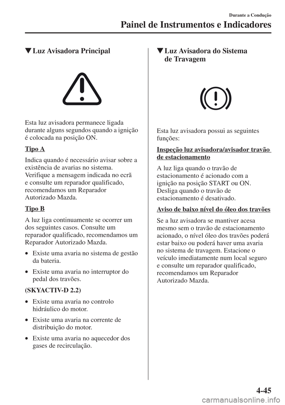 MAZDA MODEL CX-5 2013  Manual do proprietário (in Portuguese) 4-45
Durante a Condução
Painel de Instrumentos e Indicadores
Luz Avisadora Principal
Esta luz avisadora permanece ligada 
durante alguns segundos quando a ignição 
é colocada na posição ON.
Ti