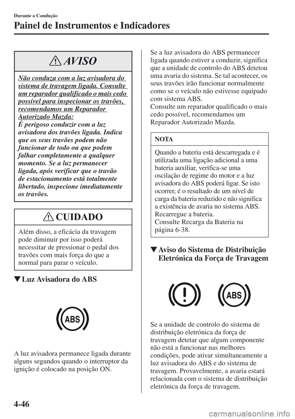 MAZDA MODEL CX-5 2013  Manual do proprietário (in Portuguese) 4-46
Durante a Condução
Painel de Instrumentos e Indicadores
Luz Avisadora do ABS
A luz avisadora permanece ligada durante 
alguns segundos quando o interruptor da 
ignição é colocado na posiç�