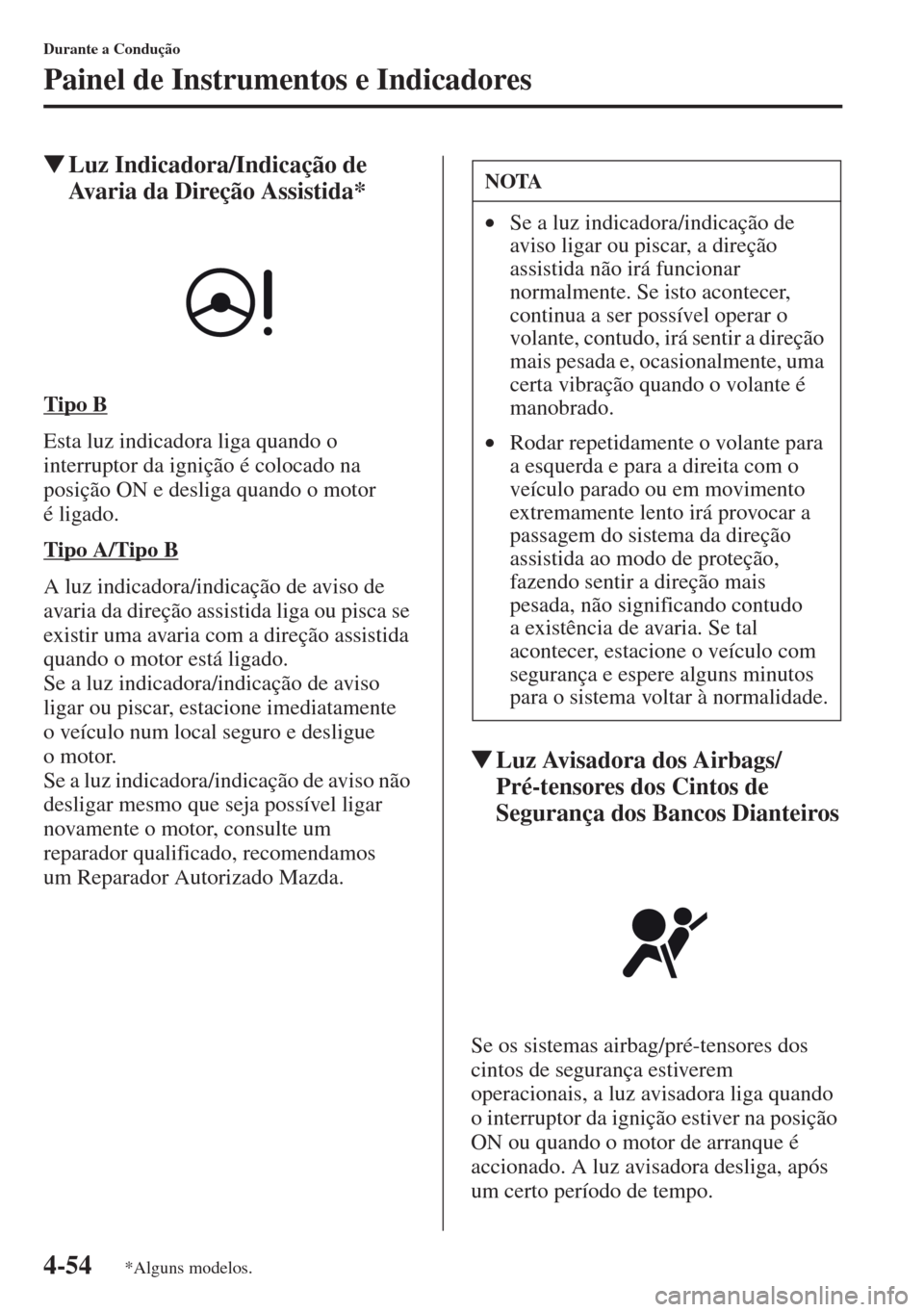 MAZDA MODEL CX-5 2013  Manual do proprietário (in Portuguese) 4-54
Durante a Condução
Painel de Instrumentos e Indicadores
Luz Indicadora/Indicação de 
Avaria da Direção Assistida*
Tipo B
Esta luz indicadora liga quando o 
interruptor da ignição é colo