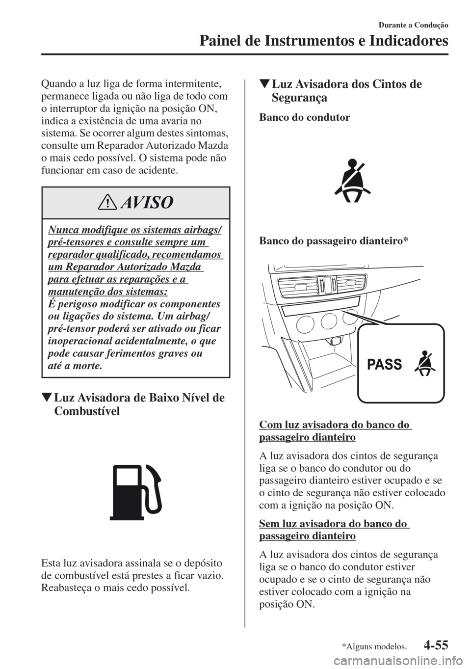 MAZDA MODEL CX-5 2013  Manual do proprietário (in Portuguese) 4-55
Durante a Condução
Painel de Instrumentos e Indicadores
Quando a luz liga de forma intermitente, 
permanece ligada ou não liga de todo com 
o interruptor da ignição na posição ON, 
indica 