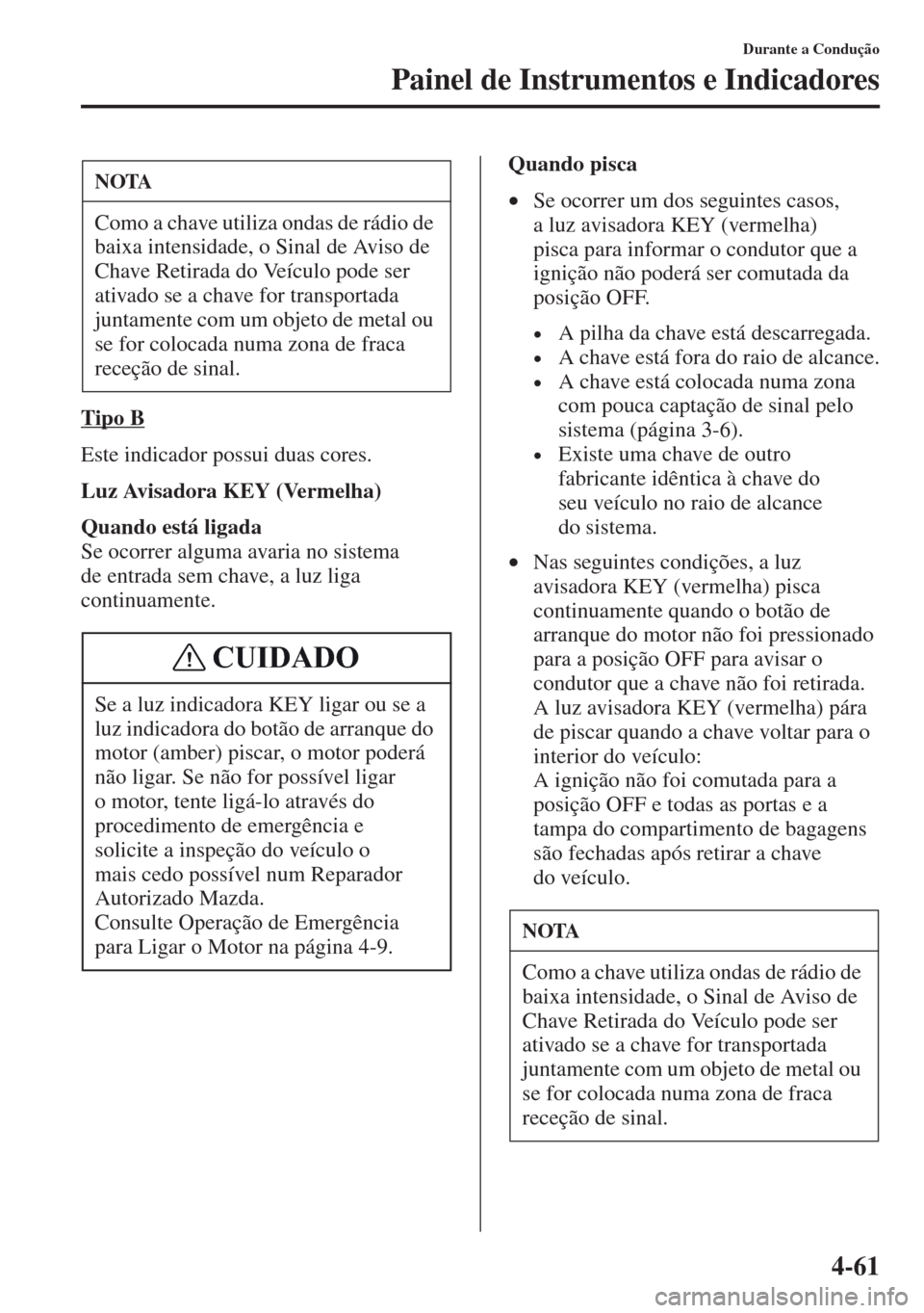 MAZDA MODEL CX-5 2013  Manual do proprietário (in Portuguese) 4-61
Durante a Condução
Painel de Instrumentos e Indicadores
Tipo B
Este indicador possui duas cores.
Luz Avisadora KEY (Vermelha)
Quando está ligada
Se ocorrer alguma avaria no sistema 
de entrada