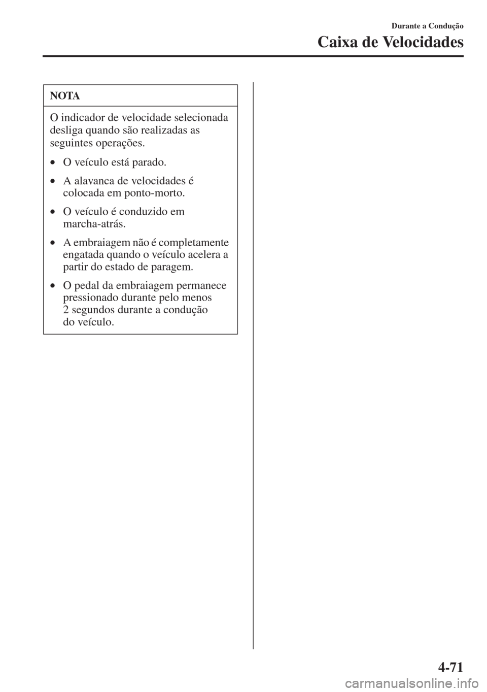 MAZDA MODEL CX-5 2013  Manual do proprietário (in Portuguese) 4-71
Durante a Condução
Caixa de Velocidades
NOTA
O indicador de velocidade selecionada 
desliga quando são realizadas as 
seguintes operações.
•O veículo está parado.
•A alavanca de veloci