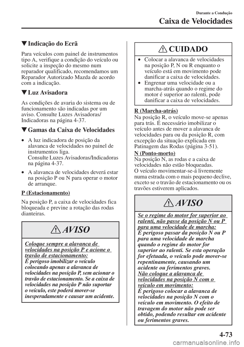 MAZDA MODEL CX-5 2013  Manual do proprietário (in Portuguese) 4-73
Durante a Condução
Caixa de Velocidades
Indicação do Ecrã
Para veículos com painel de instrumentos 
tipo A, verifique a condição do veículo ou 
solicite a inspeção do mesmo num 
repar
