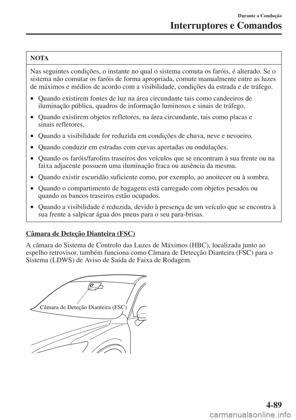 MAZDA MODEL CX-5 2013  Manual do proprietário (in Portuguese) 4-89
Durante a Condução
Interruptores e Comandos
Câmara de Deteção Dianteira (FSC)
A câmara do Sistema de Controlo das Luzes de Máximos (HBC), localizada junto ao 
espelho retrovisor, também f
