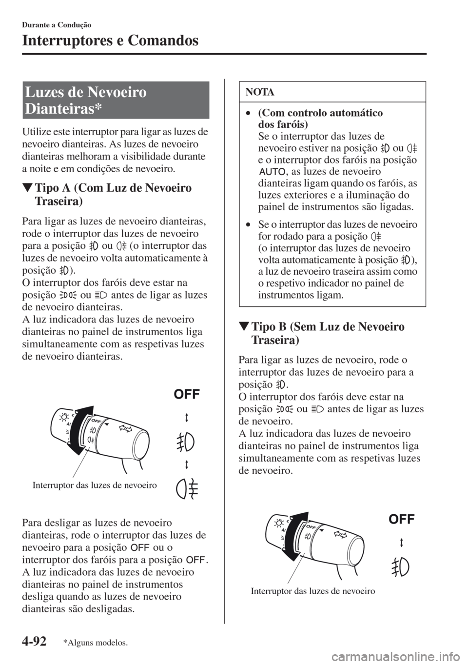 MAZDA MODEL CX-5 2013  Manual do proprietário (in Portuguese) 4-92
Durante a Condução
Interruptores e Comandos
Utilize este interruptor para ligar as luzes de 
nevoeiro dianteiras. As luzes de nevoeiro 
dianteiras melhoram a visibilidade durante 
a noite e em 