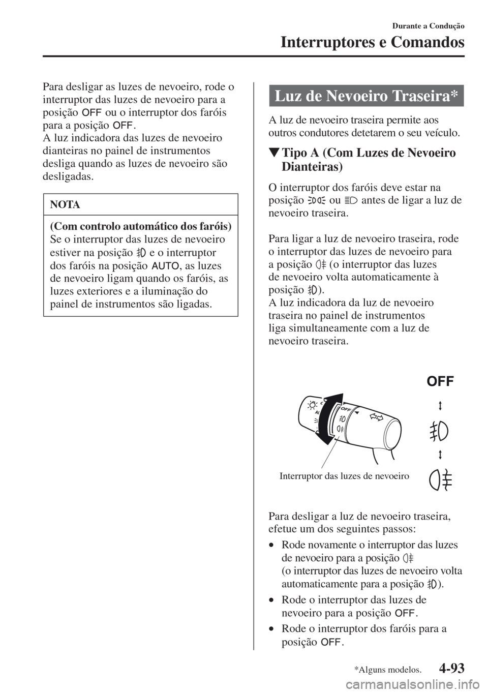 MAZDA MODEL CX-5 2013  Manual do proprietário (in Portuguese) 4-93
Durante a Condução
Interruptores e Comandos
Para desligar as luzes de nevoeiro, rode o 
interruptor das luzes de nevoeiro para a 
posição   ou o interruptor dos faróis 
para a posição  .
A