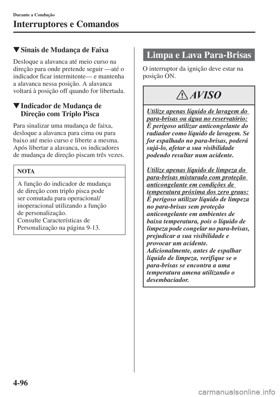 MAZDA MODEL CX-5 2013  Manual do proprietário (in Portuguese) 4-96
Durante a Condução
Interruptores e Comandos
Sinais de Mudança de Faixa
Desloque a alavanca até meio curso na 
direção para onde pretende seguir —até o 
indicador ficar intermitente— e