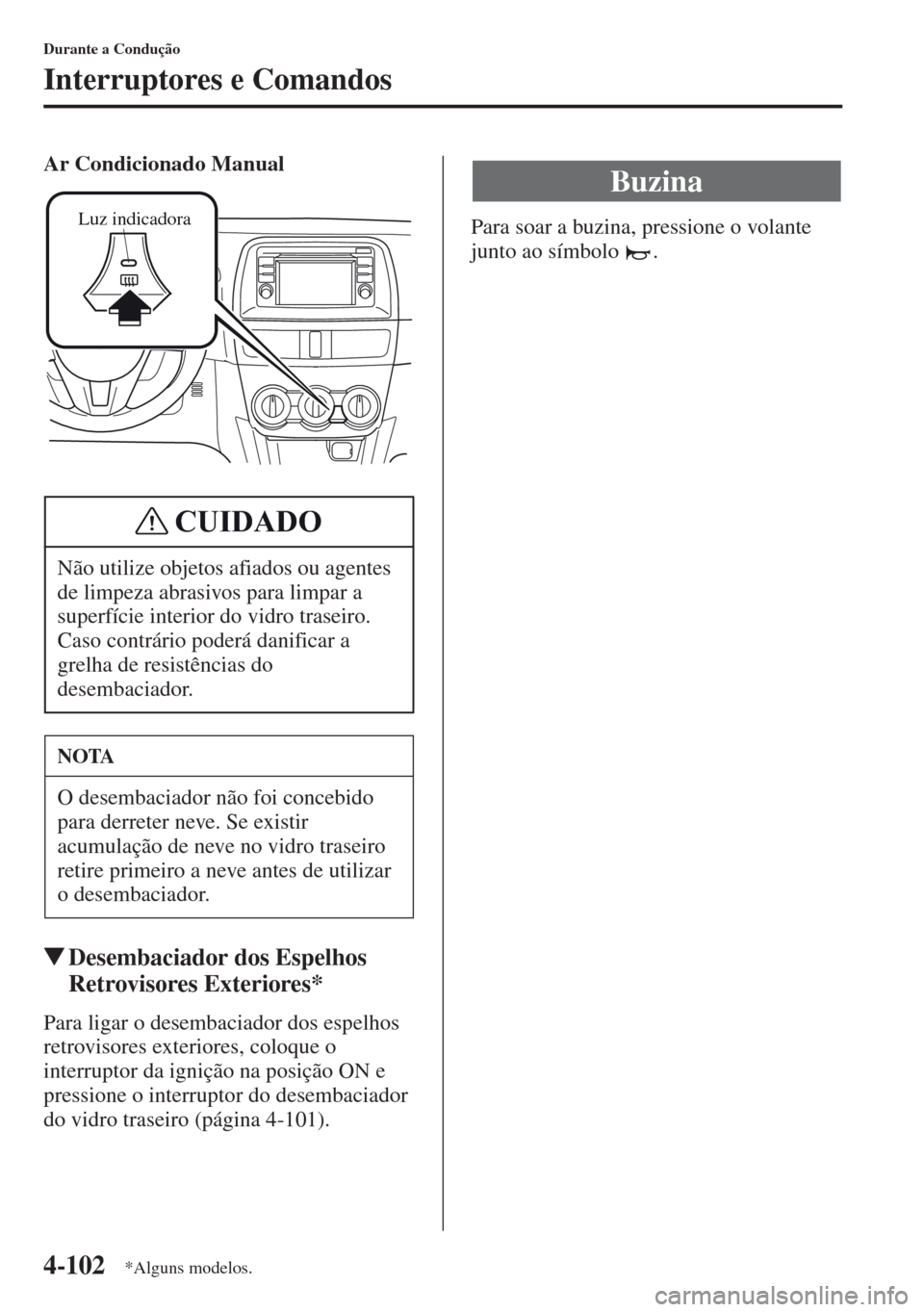 MAZDA MODEL CX-5 2013  Manual do proprietário (in Portuguese) 4-102
Durante a Condução
Interruptores e Comandos
Ar Condicionado Manual
Desembaciador dos Espelhos 
Retrovisores Exteriores*
Para ligar o desembaciador dos espelhos 
retrovisores exteriores, coloq