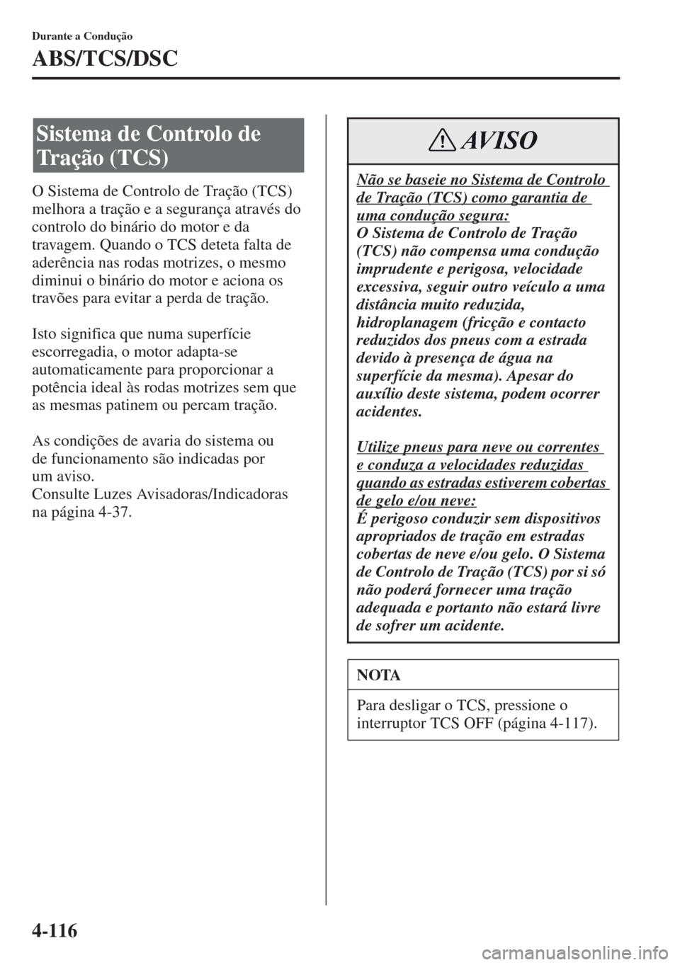MAZDA MODEL CX-5 2013  Manual do proprietário (in Portuguese) 4-116
Durante a Condução
ABS/TCS/DSC
O Sistema de Controlo de Tração (TCS) 
melhora a tração e a segurança através do 
controlo do binário do motor e da 
travagem. Quando o TCS deteta falta d