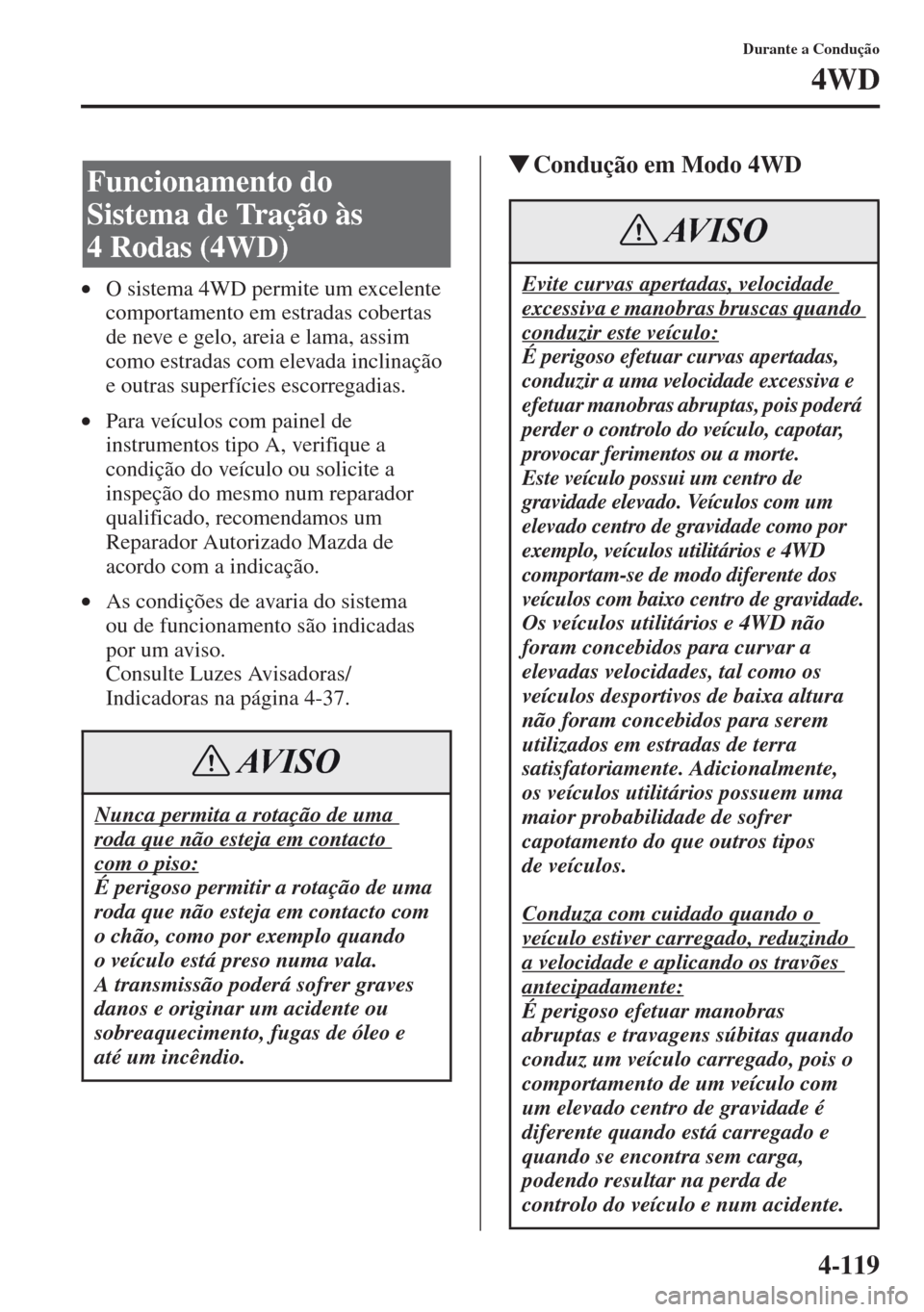 MAZDA MODEL CX-5 2013  Manual do proprietário (in Portuguese) 4-119
Durante a Condução
4WD
•O sistema 4WD permite um excelente 
comportamento em estradas cobertas 
de neve e gelo, areia e lama, assim 
como estradas com elevada inclinação 
e outras superfí